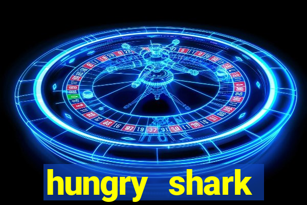 hungry shark evolution dinheiro infinito 2024